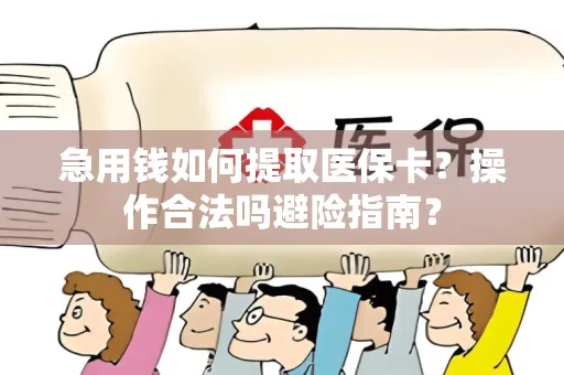 急用钱如何提取医保卡？操作合法吗避险指南？